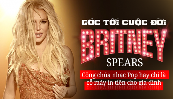 Góc tối cuộc đời Britney Spears: Công chúa nhạc Pop hay là cỗ máy in tiền cho gia đình?