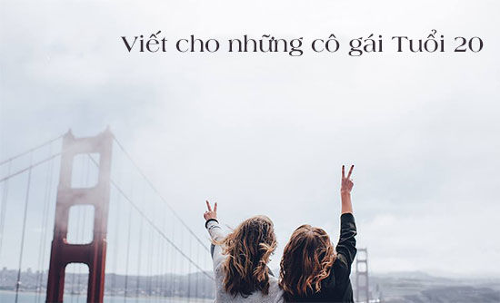 Lời nhắn nhủ của những phụ nữ tuổi 30 dành cho cô gái 20 mùa xuân