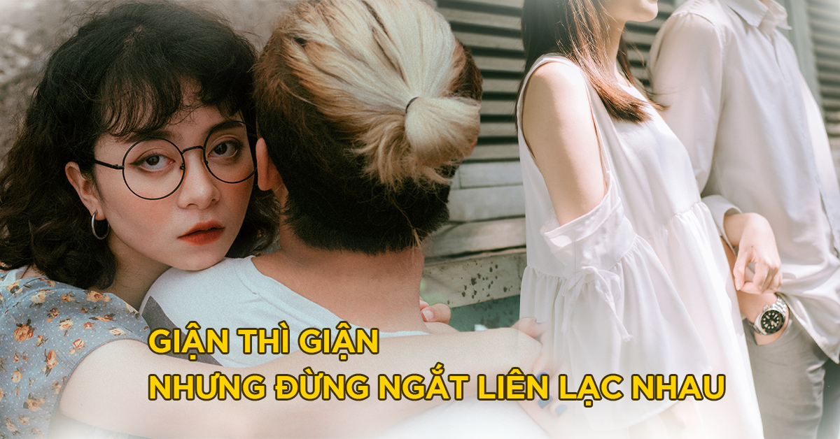 Ngắt liên lạc khi giận nhau, hành động khiến cặp đôi nuối tiếc sau này