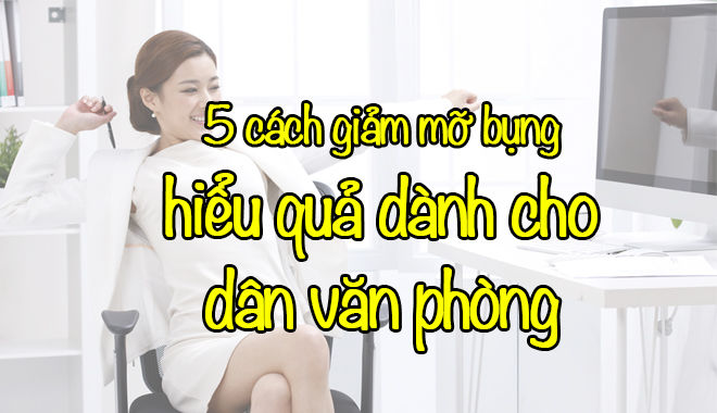 Những phương pháp giảm mỡ bụng hiệu quả tối đa cho dân văn phòng