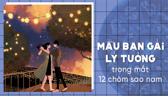 Bật mí mẫu bạn gái lý tưởng nhất trong mắt của 12 cung hoàng đạo nam