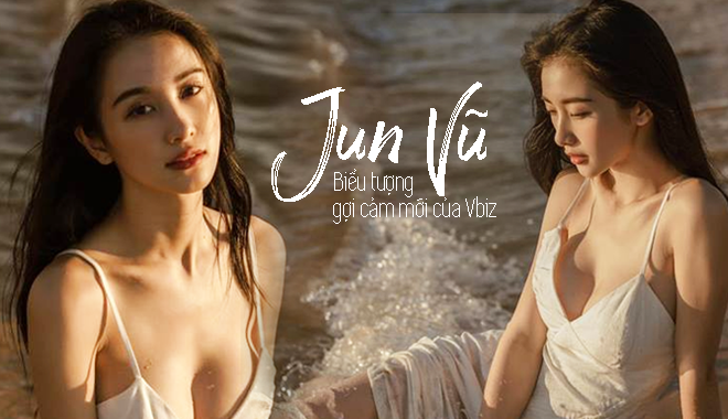 Jun Vũ - Rũ bỏ mác hot girl trở thành biểu tượng gợi cảm mới của Vbiz